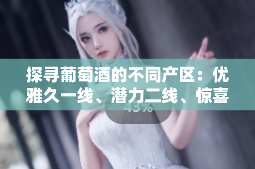 探尋葡萄酒的不同產(chǎn)區(qū)：優(yōu)雅久一線、潛力二線、驚喜三線