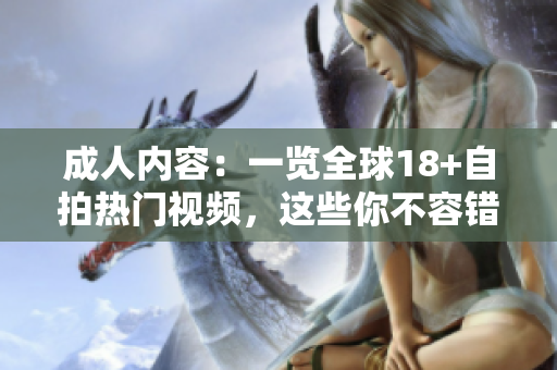 成人內(nèi)容:一覽全球18+自拍熱門視頻,這些你不容錯(cuò)過 成人內(nèi)容:一覽全球18+自拍熱門視頻,這些你不容錯(cuò)過