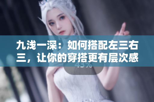 九淺一深：如何搭配左三右三，讓你的穿搭更有層次感。