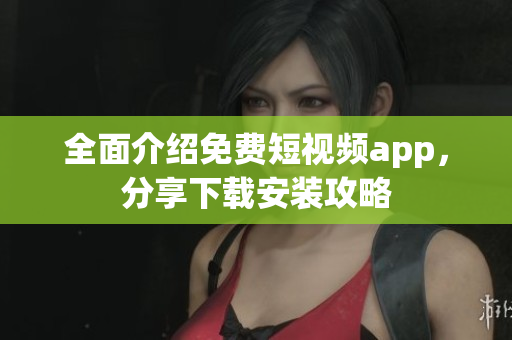 全面介紹免費(fèi)短視頻app，分享下載安裝攻略