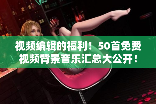 視頻編輯的福利！50首免費視頻背景音樂匯總大公開！