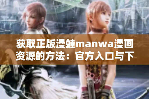 獲取正版漫蛙manwa漫畫資源的方法：官方入口與下載指南