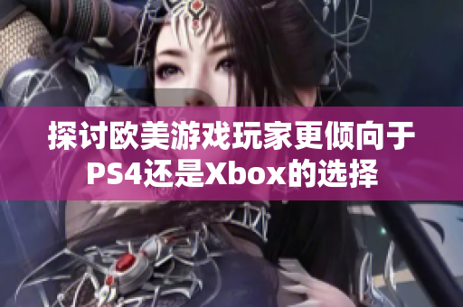 探討歐美游戲玩家更傾向于PS4還是Xbox的選擇
