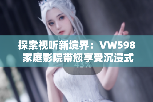 探索視聽新境界：VW598 家庭影院帶您享受沉浸式觀影體驗