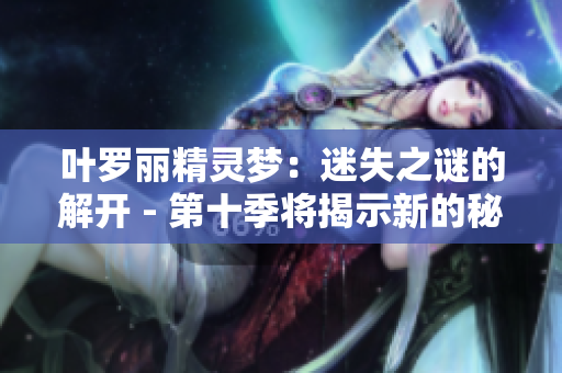 葉羅麗精靈夢：迷失之謎的解開 - 第十季將揭示新的秘密