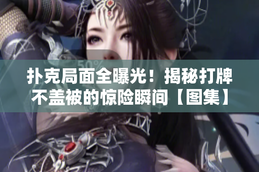 撲克局面全曝光!揭秘打牌不蓋被的驚險(xiǎn)瞬間【圖集】 撲克局面全曝光!揭秘打牌不蓋被的驚險(xiǎn)瞬間【圖集】