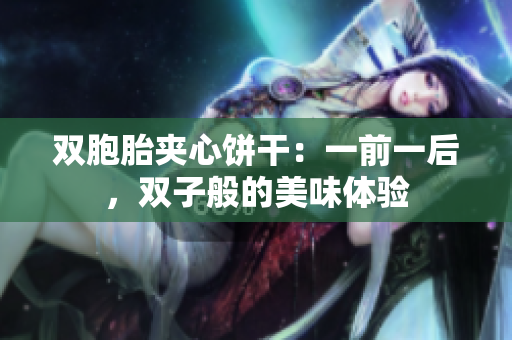 雙胞胎夾心餅干：一前一后，雙子般的美味體驗(yàn)
