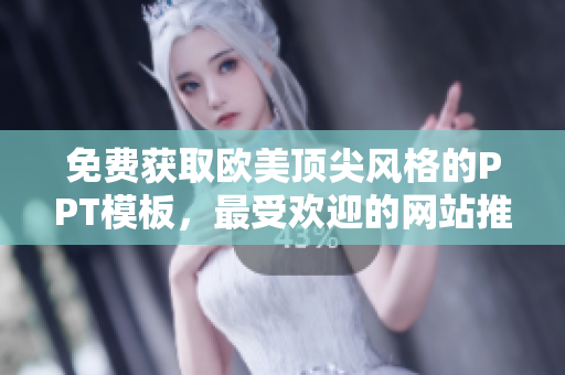 免費(fèi)獲取歐美頂尖風(fēng)格的PPT模板，最受歡迎的網(wǎng)站推薦