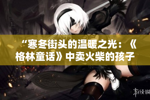 “寒冬街頭的溫暖之光：《格林童話》中賣火柴的孩子”