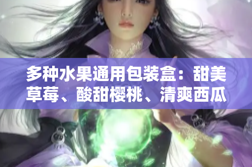 多種水果通用包裝盒：甜美草莓、酸甜櫻桃、清爽西瓜和香甜榴蓮