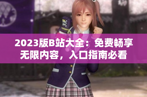 2023版B站大全：免費(fèi)暢享無限內(nèi)容，入口指南必看