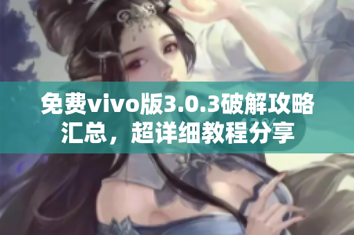 免費(fèi)vivo版3.0.3破解攻略匯總，超詳細(xì)教程分享
