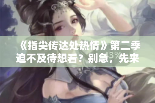 《指尖傳達(dá)處熱情》第二季迫不及待想看？別急，先來看看這些情節(jié)透露吧！
