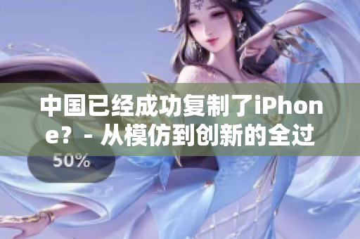 中國(guó)已經(jīng)成功復(fù)制了iPhone?- 從模仿到創(chuàng)新的全過程 中國(guó)已經(jīng)成功復(fù)制了iPhone?- 從模仿到創(chuàng)新的全過程