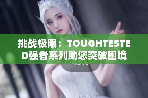 挑戰(zhàn)極限:TOUGHTESTED強者系列助您突破困境 挑戰(zhàn)極限:TOUGHTESTED強者系列助您突破困境