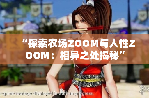 “探索農(nóng)場ZOOM與人性ZOOM:相異之處揭秘” “探索農(nóng)場ZOOM與人性ZOOM:相異之處揭秘”