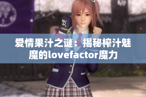 愛情果汁之謎:揭秘榨汁魅魔的lovefactor魔力 愛情果汁之謎:揭秘榨汁魅魔的lovefactor魔力