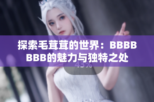 探索毛茸茸的世界：BBBBBBB的魅力與獨(dú)特之處