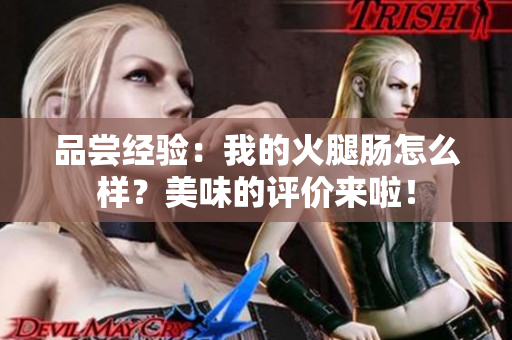 品嘗經(jīng)驗(yàn)：我的火腿腸怎么樣？美味的評價(jià)來啦！