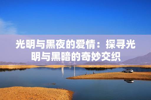 光明與黑夜的愛情：探尋光明與黑暗的奇妙交織