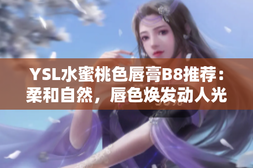 YSL水蜜桃色唇膏B8推薦：柔和自然，唇色煥發(fā)動人光彩
