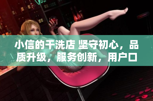 小信的干洗店 堅守初心，品質(zhì)升級，服務創(chuàng)新，用戶口碑不斷升溫