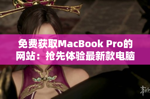 免費獲取MacBook Pro的網(wǎng)站：搶先體驗最新款電腦！