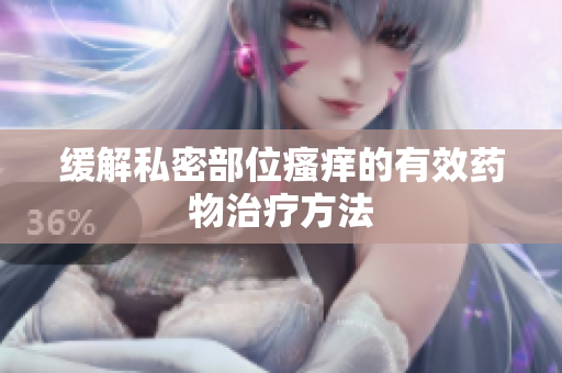 緩解私密部位瘙癢的有效藥物治療方法