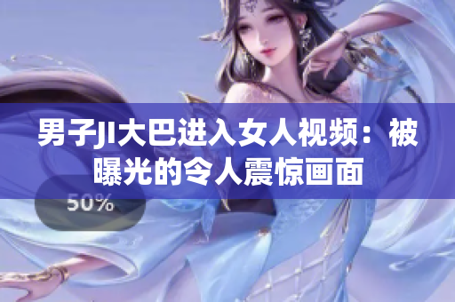 男子JI大巴進(jìn)入女人視頻：被曝光的令人震驚畫面