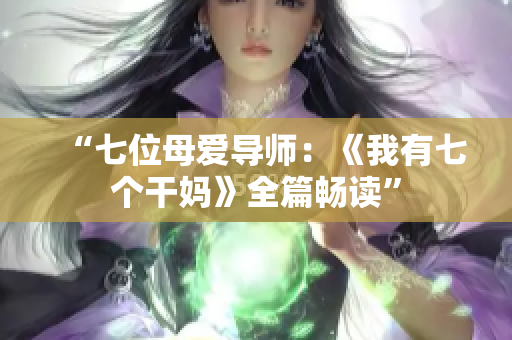 “七位母愛導(dǎo)師：《我有七個(gè)干媽》全篇暢讀”