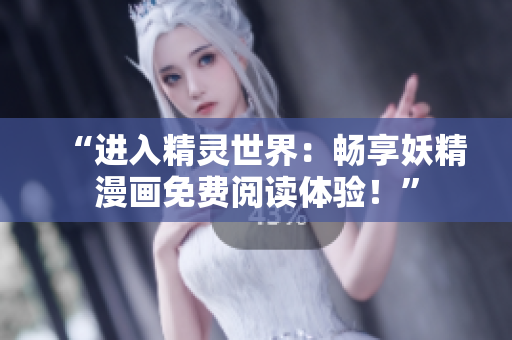 “進(jìn)入精靈世界：暢享妖精漫畫免費(fèi)閱讀體驗(yàn)！”