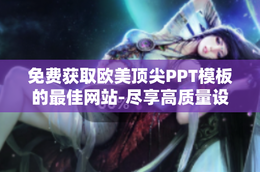 免費(fèi)獲取歐美頂尖PPT模板的最佳網(wǎng)站-盡享高質(zhì)量設(shè)計(jì)！