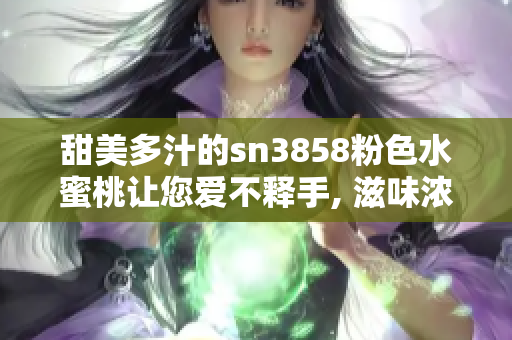 甜美多汁的sn3858粉色水蜜桃讓您愛(ài)不釋手, 滋味濃濃夏日水果之選