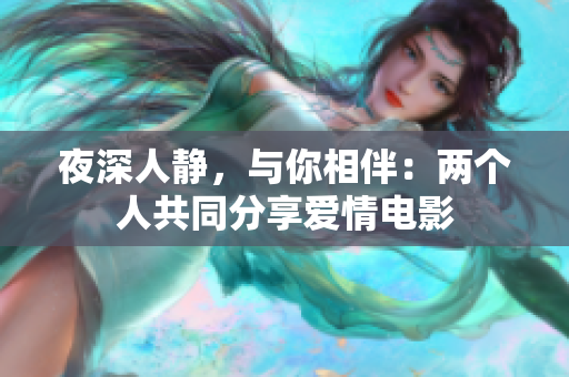 夜深人靜,與你相伴:兩個人共同分享愛情電影 夜深人靜,與你相伴:兩個人共同分享愛情電影