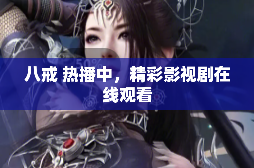 八戒 熱播中，精彩影視劇在線觀看