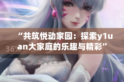 “共筑悅動家園：探索y1uan大家庭的樂趣與精彩”