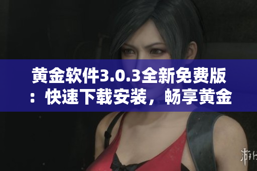黃金軟件3.0.3全新免費版：快速下載安裝，暢享黃金資源
