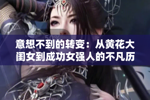 意想不到的轉變：從黃花大閨女到成功女強人的不凡歷程