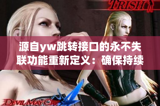 源自yw跳轉(zhuǎn)接口的永不失聯(lián)功能重新定義：確保持續(xù)連接并實現(xiàn)永不中斷