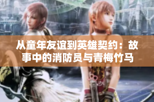 從童年友誼到英雄契約：故事中的消防員與青梅竹馬