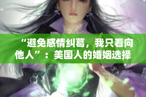 “避免感情糾葛，我只看向他人”：美國人的婚姻選擇