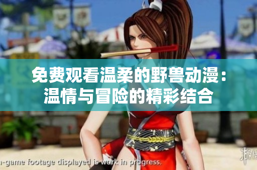 免費(fèi)觀看溫柔的野獸動(dòng)漫：溫情與冒險(xiǎn)的精彩結(jié)合