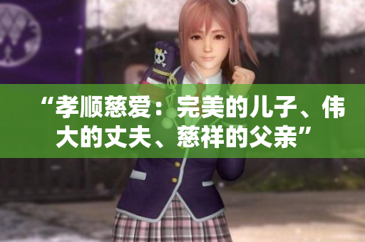 “孝順慈愛：完美的兒子、偉大的丈夫、慈祥的父親”