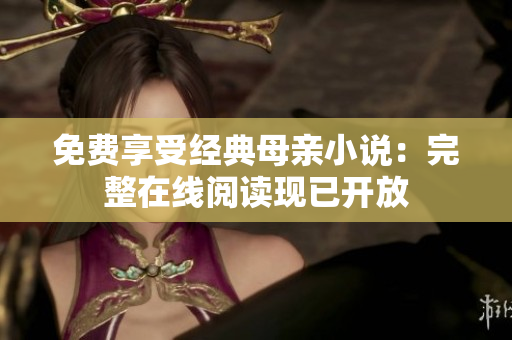 免費(fèi)享受經(jīng)典母親小說：完整在線閱讀現(xiàn)已開放