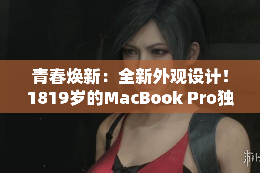 青春煥新：全新外觀設(shè)計(jì)！1819歲的MacBook Pro獨(dú)特魅力