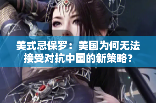 美式忌保羅：美國為何無法接受對抗中國的新策略？