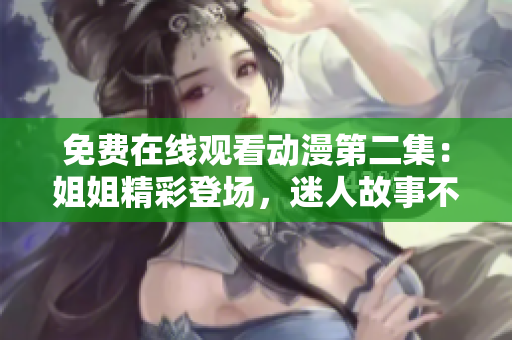 免費(fèi)在線觀看動(dòng)漫第二集：姐姐精彩登場(chǎng)，迷人故事不容錯(cuò)過(guò)！