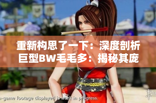 重新構(gòu)思了一下：深度剖析巨型BW毛毛多：揭秘其龐大身軀背后的秘密