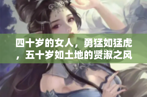 四十歲的女人，勇猛如猛虎，五十歲如土地的賢淑之風