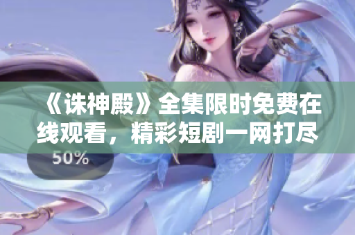 《誅神殿》全集限時免費在線觀看，精彩短劇一網(wǎng)打盡